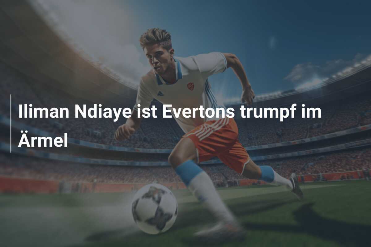 Iliman Ndiaye ist Evertons trumpf im Ärmel