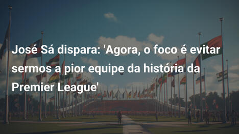 José Sá dispara: 'Agora, o foco é evitar sermos a pior equipe da história da Premier League'