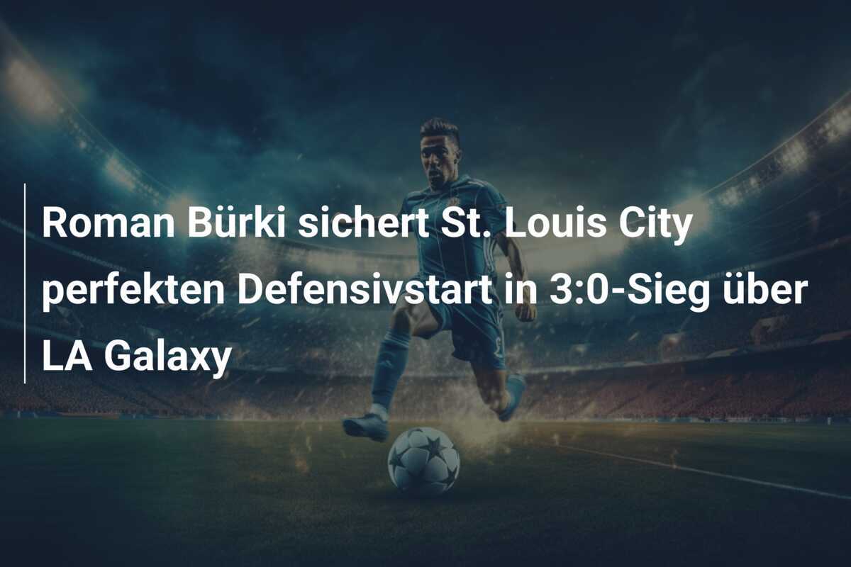 Roman Bürki sichert St. Louis City perfekten Defensivstart in 3:0-Sieg über LA Galaxy