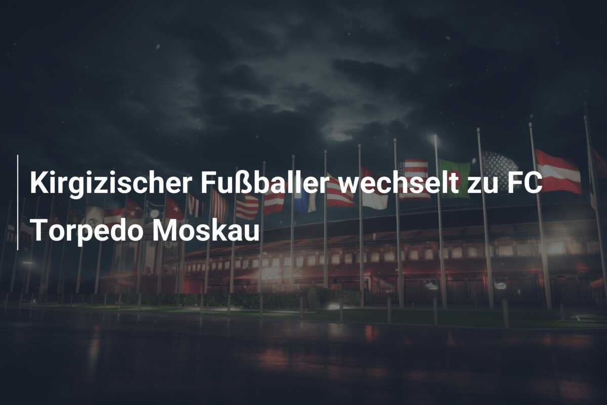 Kirgizischer Fußballer wechselt zu FC Torpedo Moskau