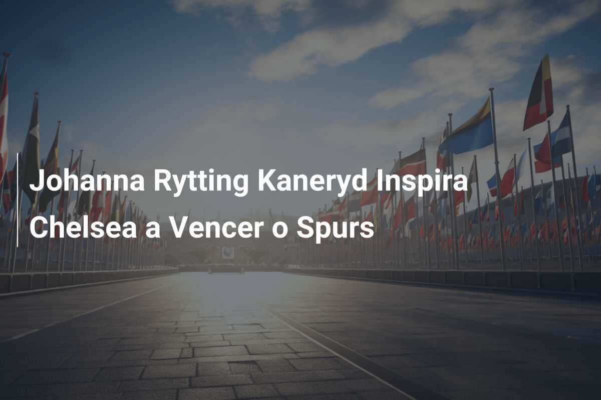 Johanna Rytting Kaneryd Inspira Chelsea a Vencer o Spurs