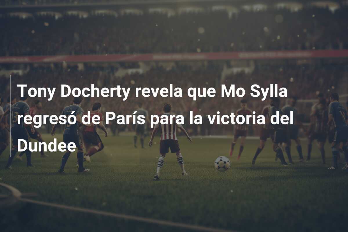 Tony Docherty revela que Mo Sylla regresó de París para la victoria del Dundee