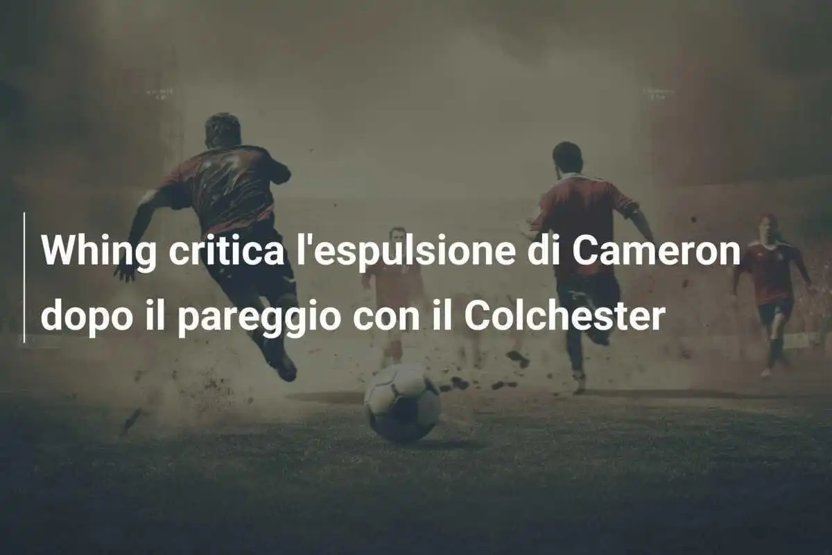 Whing critica l'espulsione di Cameron dopo il pareggio con il Colchester