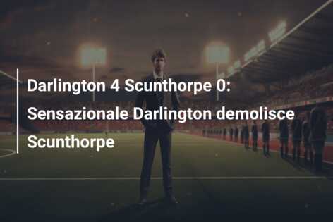 Darlington 4 Scunthorpe 0: Sensazionale Darlington demolisce Scunthorpe