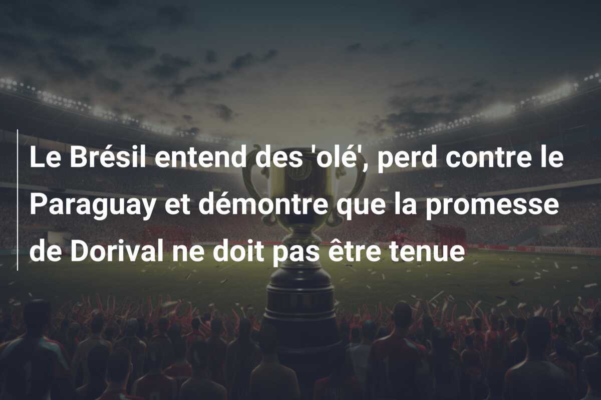Le Brésil entend des 'olé', perd contre le Paraguay et démontre que la promesse de Dorival ne doit pas être tenue