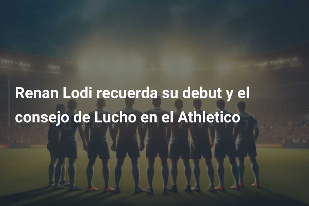 Renan Lodi recuerda su debut y el consejo de Lucho en el Athletico