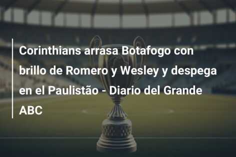 Corinthians arrasa Botafogo con brillo de Romero y Wesley y despega en el Paulistão – Diario del Grande ABC