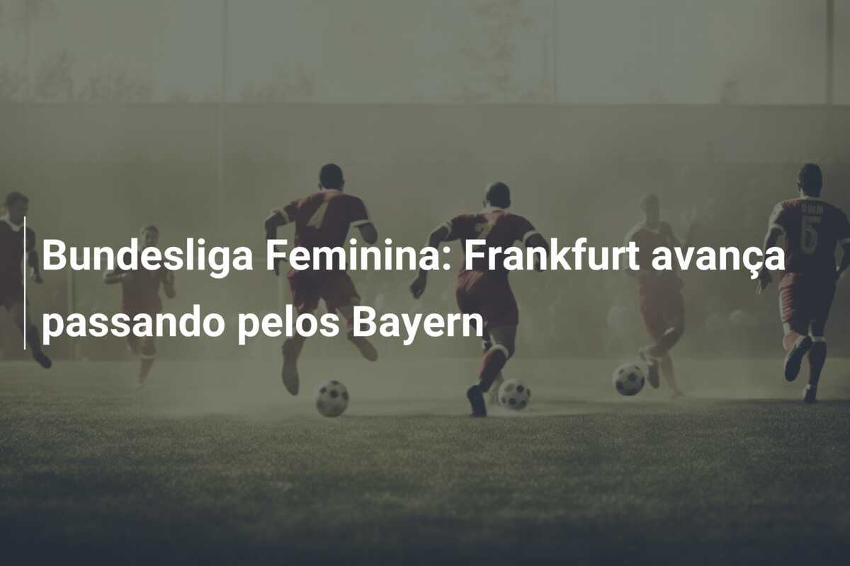 Bundesliga Feminina: Frankfurt avança passando pelos Bayern