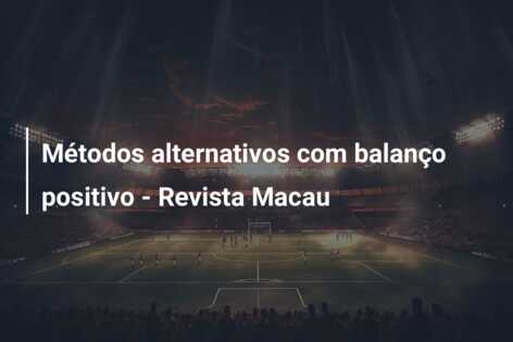 Métodos alternativos com balanço positivo – Revista Macau