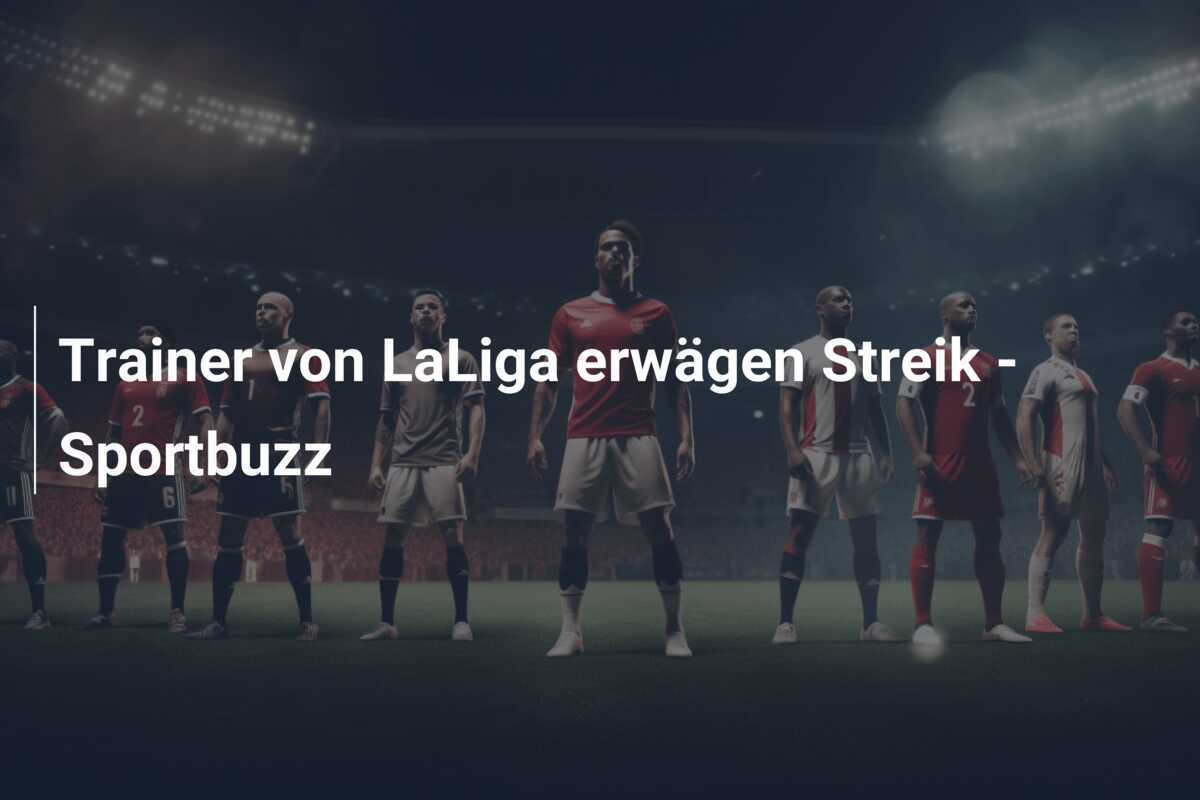 Trainer von LaLiga erwägen Streik – Sportbuzz