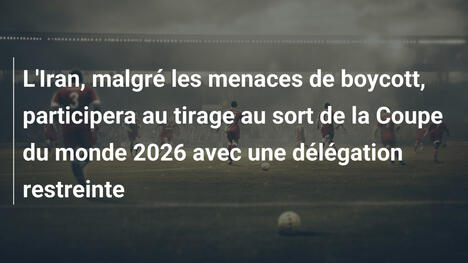 L'Iran, malgré les menaces de boycott, participera au tirage au sort de la Coupe du monde 2026 avec une délégation restreinte