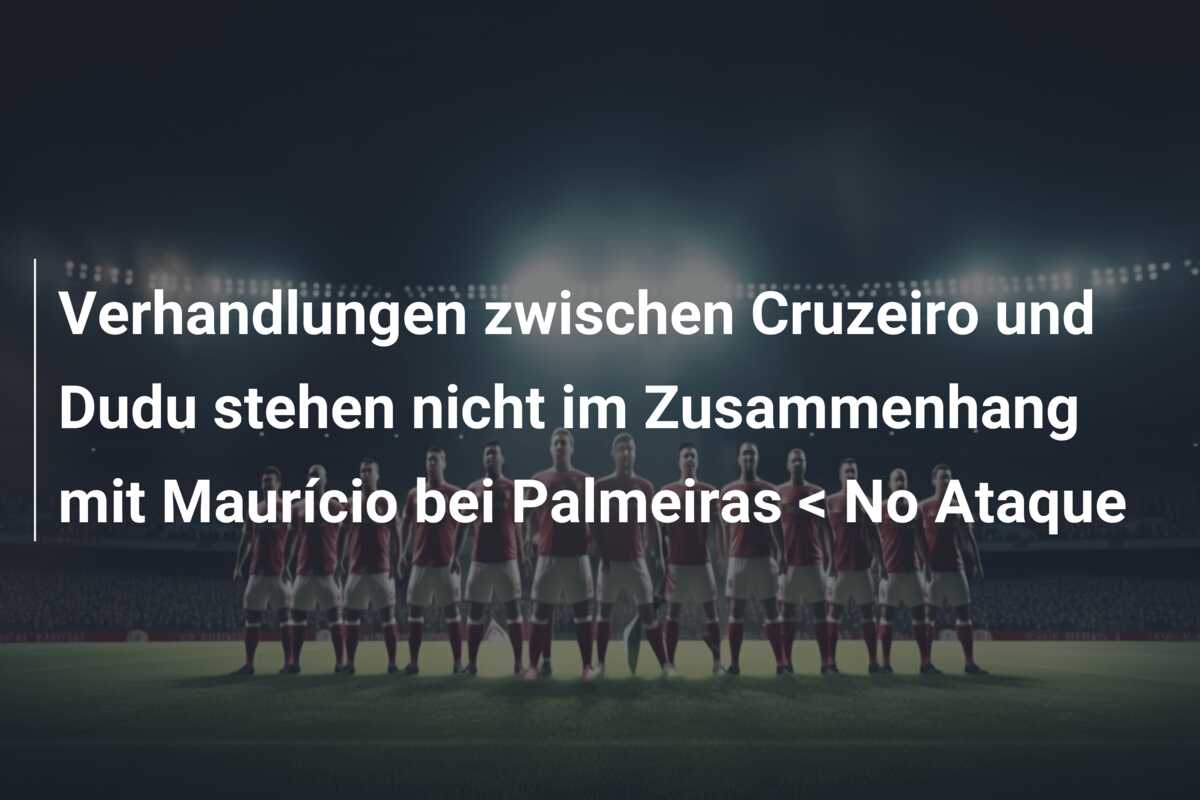 Verhandlungen zwischen Cruzeiro und Dudu stehen nicht im Zusammenhang mit Maurício bei Palmeiras < No Ataque
