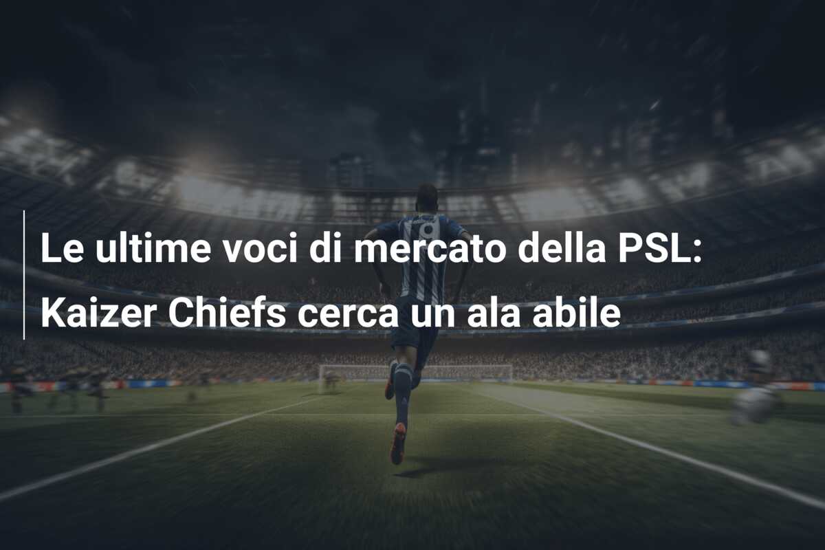 Le ultime voci di mercato della PSL: Kaizer Chiefs cerca un ala abile
