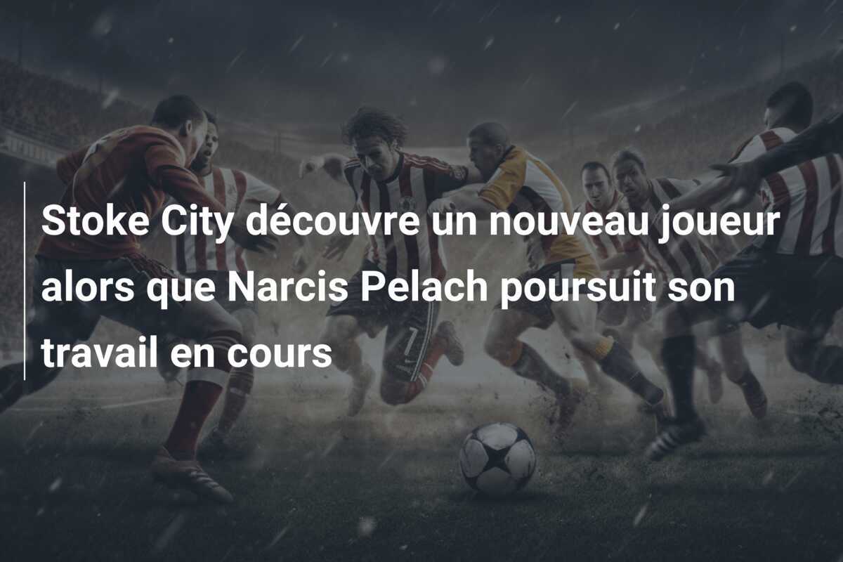 Stoke City découvre un nouveau joueur alors que Narcis Pelach poursuit son travail en cours