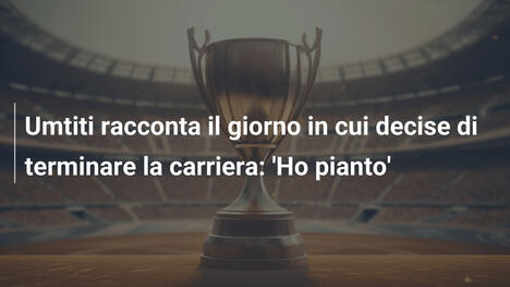 Umtiti racconta il giorno in cui decise di terminare la carriera: 'Ho pianto'