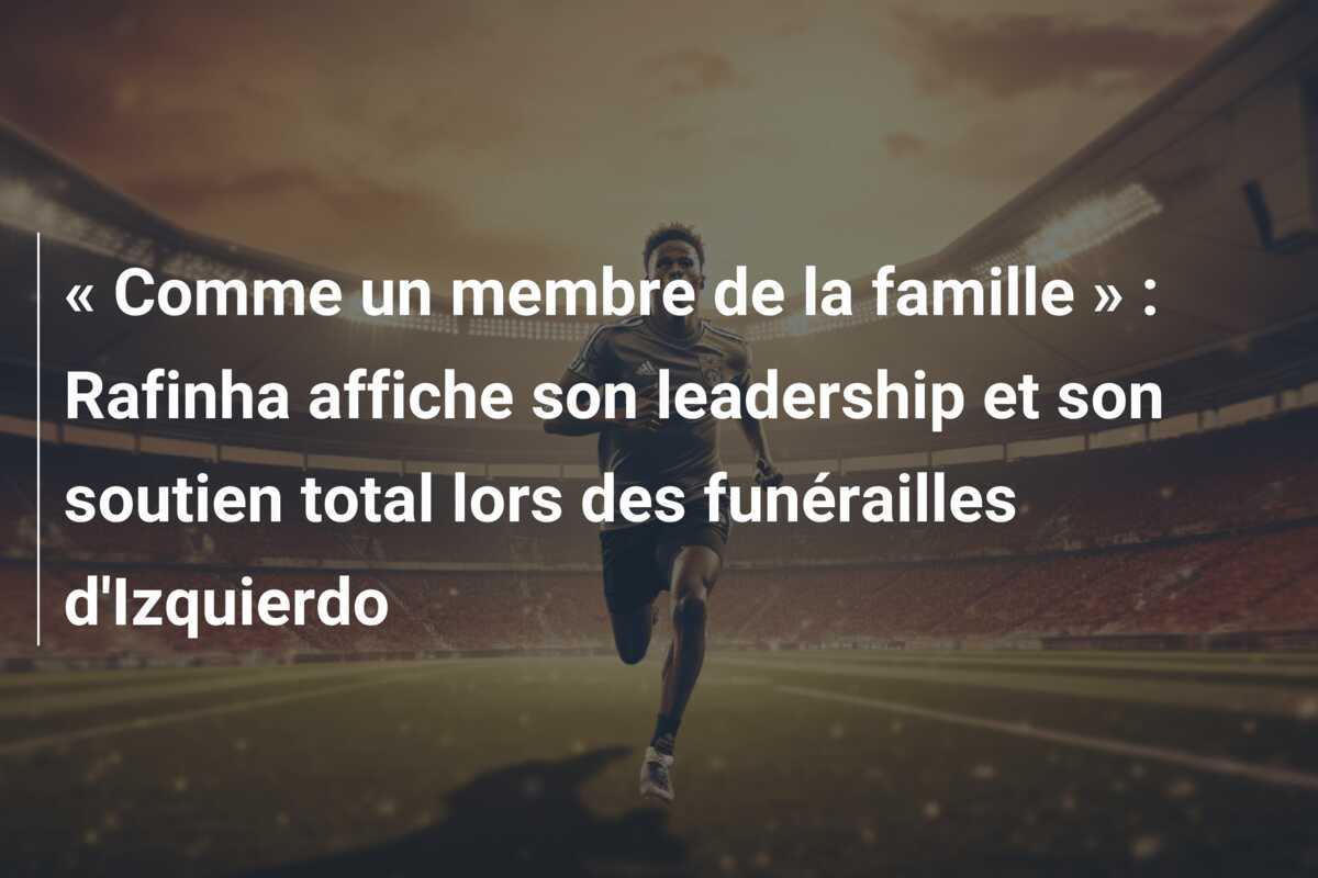 « Comme un membre de la famille » : Rafinha affiche son leadership et son soutien total lors des funérailles d’Izquierdo