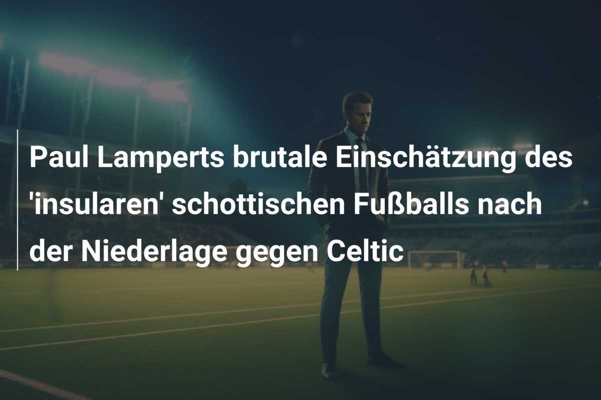 Paul Lamperts brutale Einschätzung des 'insularen' schottischen Fußballs nach der Niederlage gegen Celtic
