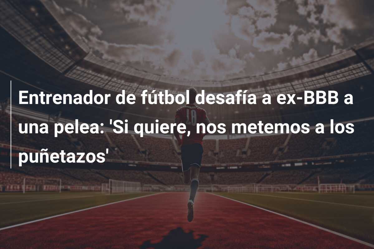 Entrenador de fútbol desafía a ex-BBB a una pelea: ‘Si quiere, nos metemos a los puñetazos’