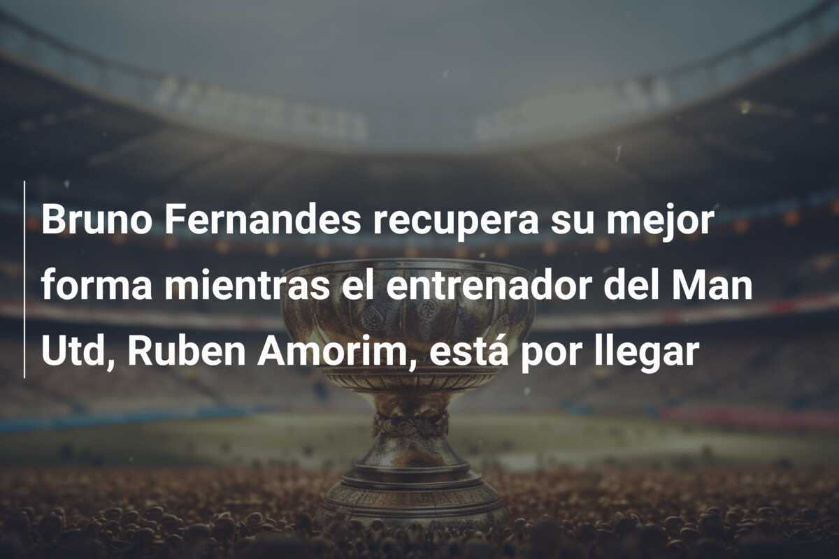 Bruno Fernandes recupera su mejor forma mientras el entrenador del Man Utd, Ruben Amorim, está por llegar