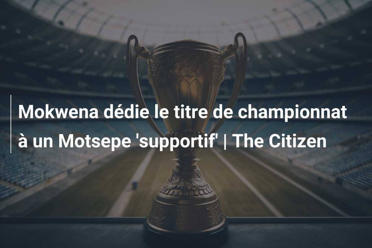 Mokwena dédie le titre de championnat à un Motsepe ‘supportif’ | The Citizen