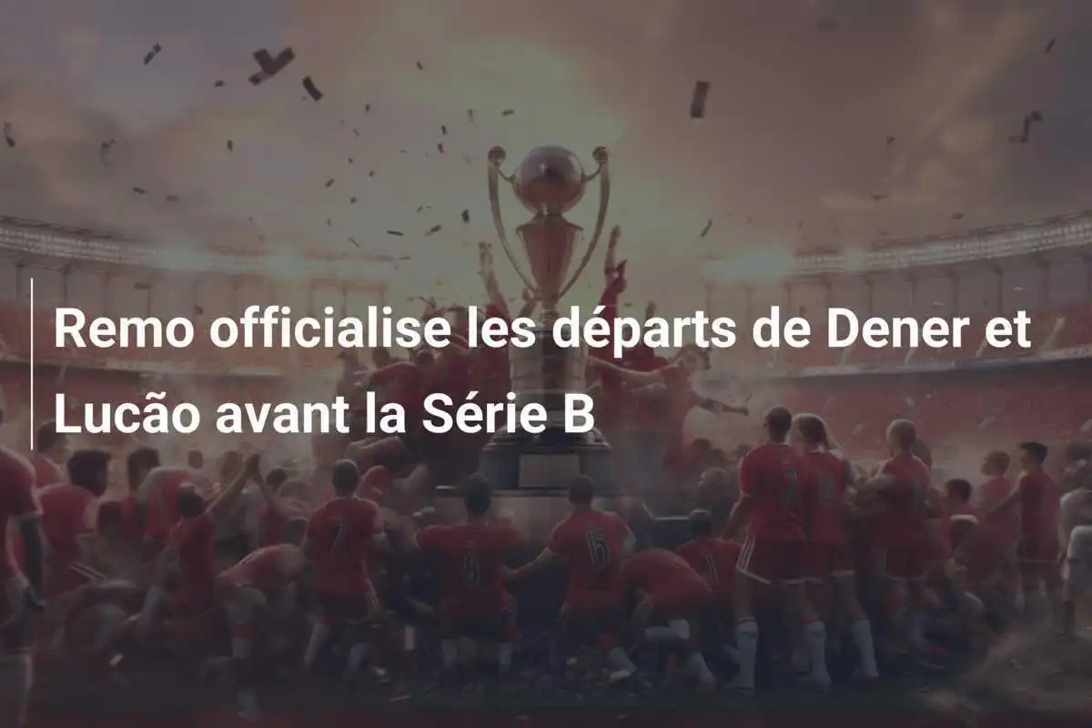 Remo officialise les départs de Dener et Lucão avant la Série B