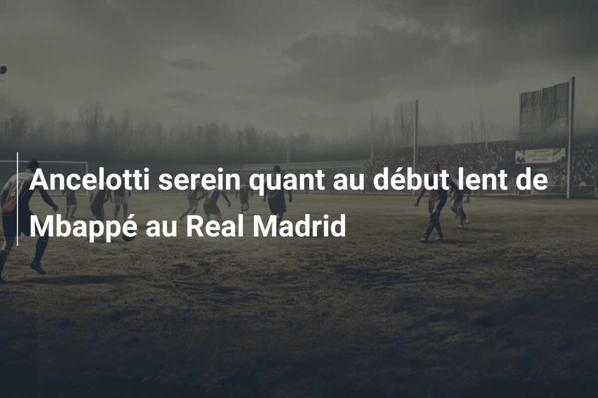 Ancelotti serein quant au début lent de Mbappé au Real Madrid