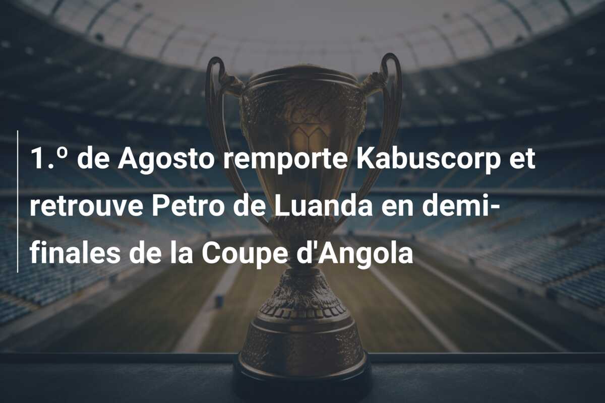 1.º de Agosto remporte Kabuscorp et retrouve Petro de Luanda en demi-finales de la Coupe d’Angola
