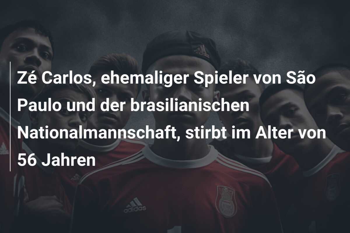 Zé Carlos, ehemaliger Spieler von São Paulo und der brasilianischen Nationalmannschaft, stirbt im Alter von 56 Jahren