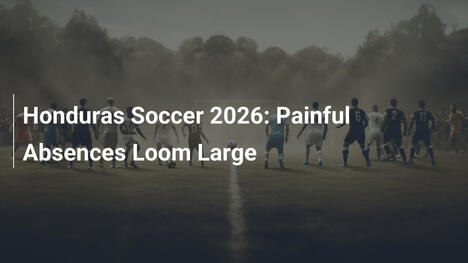 Calcio Honduras 2026: Assenze Dolorose All'Orizzonte