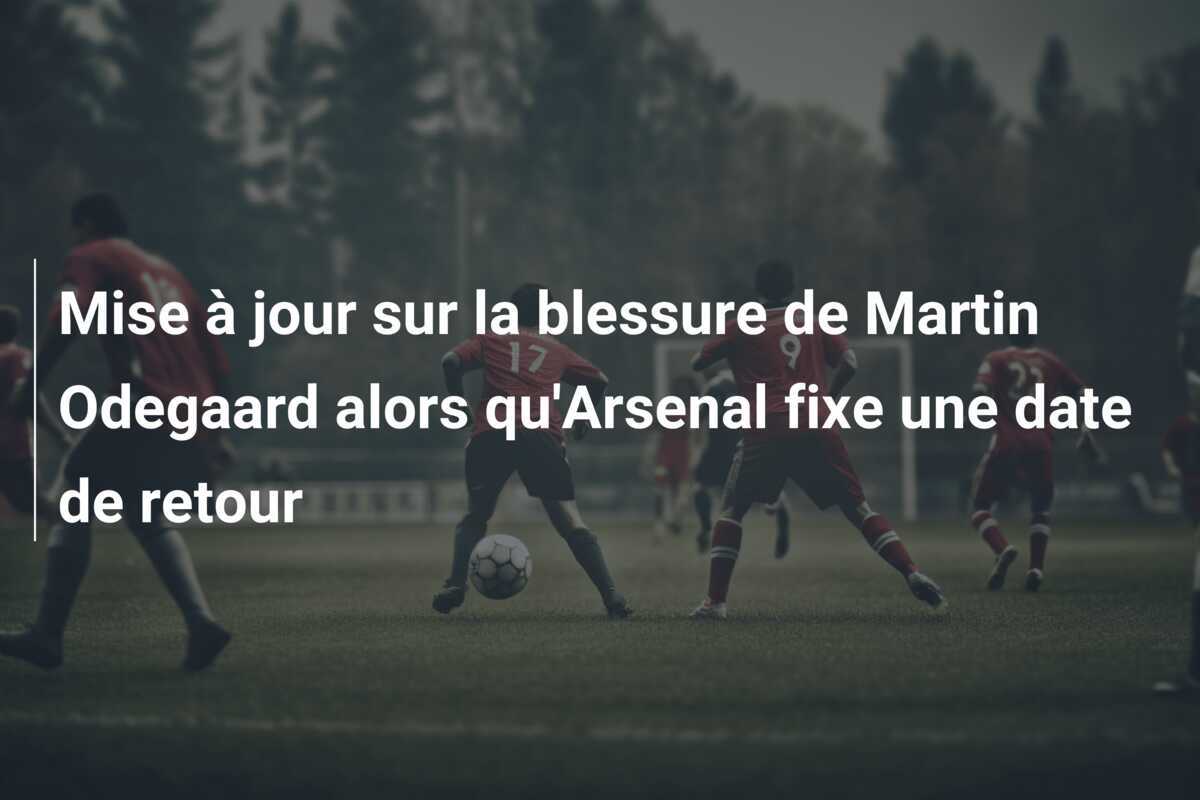 Mise à jour sur la blessure de Martin Odegaard alors qu'Arsenal fixe une date de retour