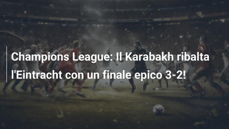 Champions League: Il Karabakh ribalta l'Eintracht con un finale epico 3-2!