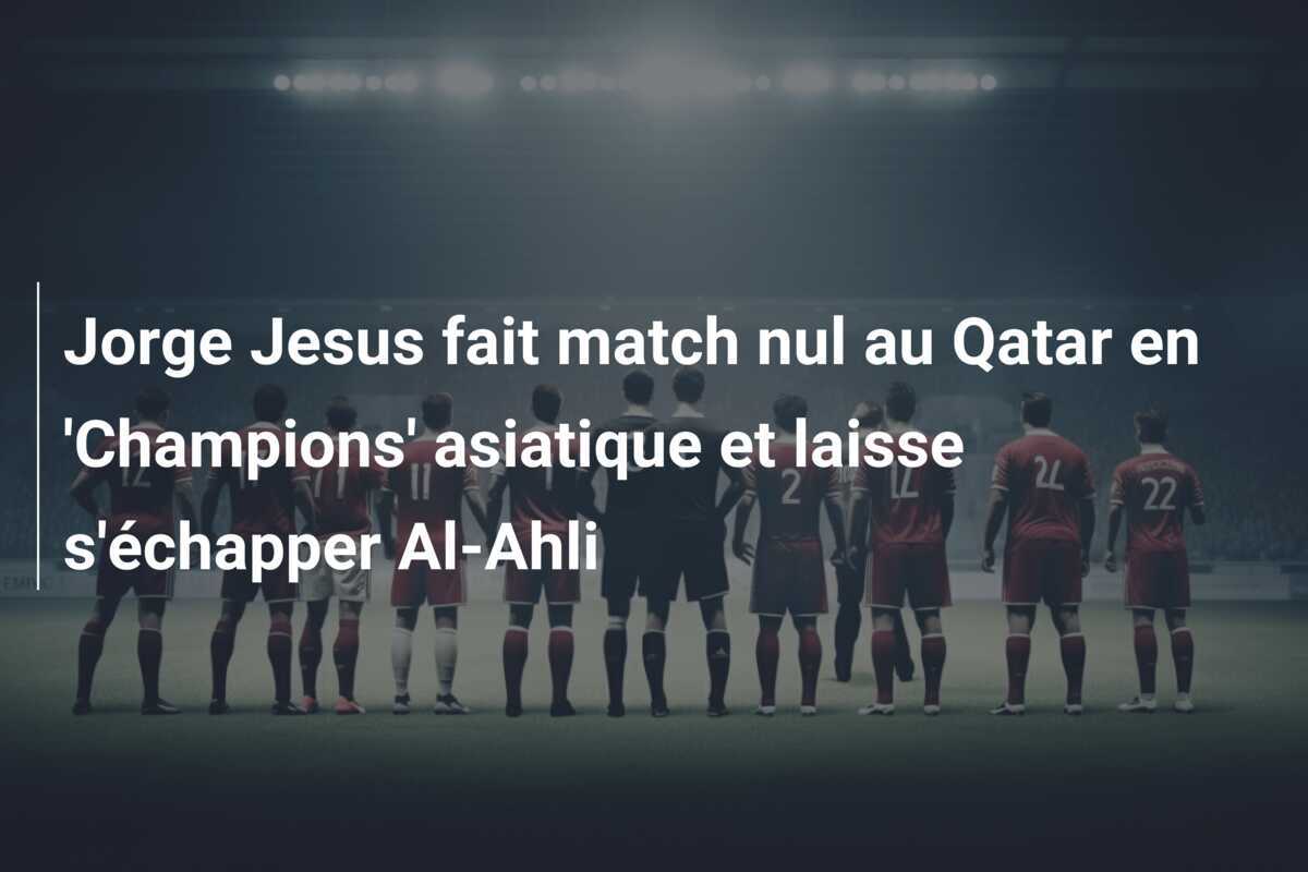 Jorge Jesus fait match nul au Qatar en 'Champions' asiatique et laisse s'échapper Al-Ahli