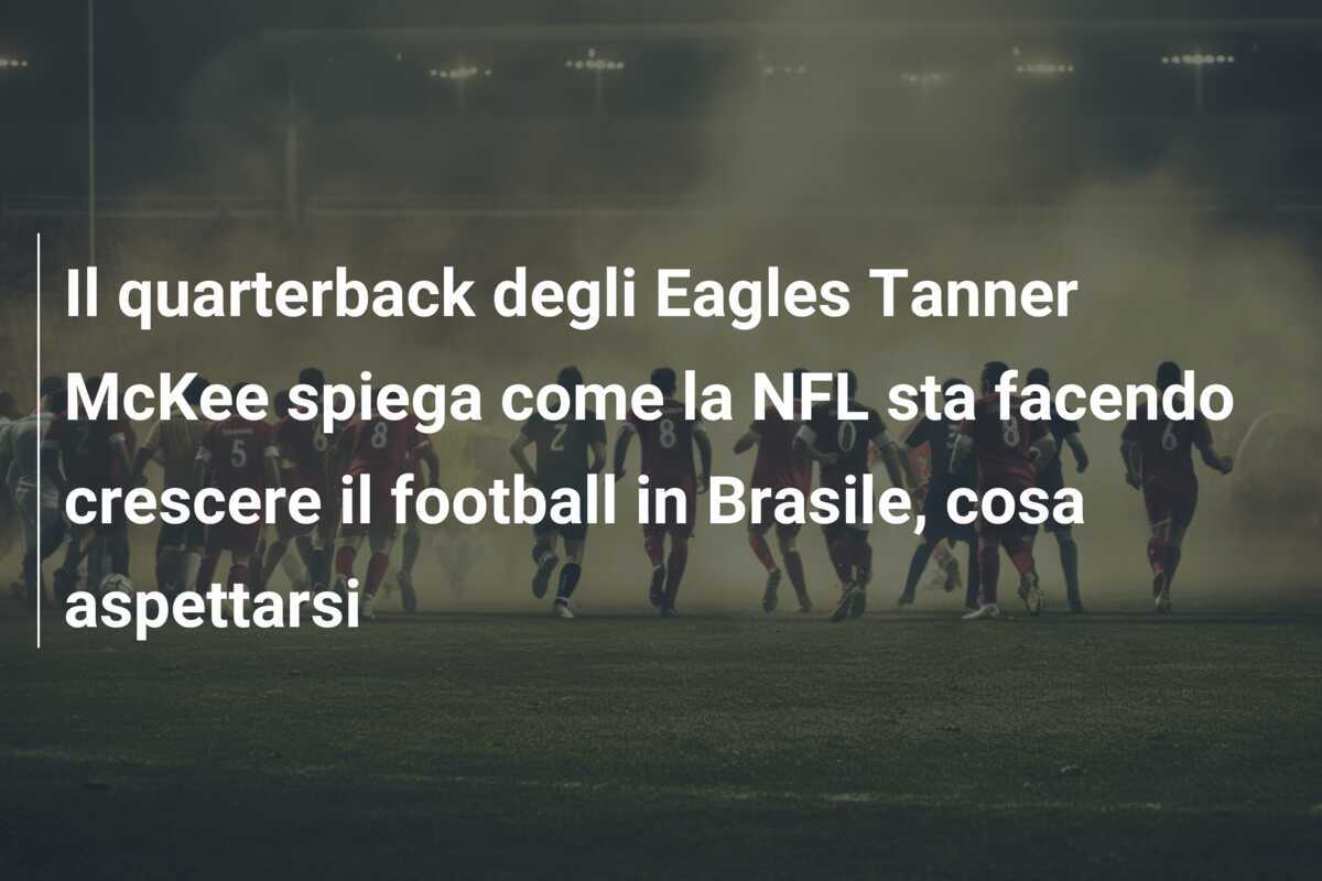 Il quarterback degli Eagles Tanner McKee spiega come la NFL sta facendo crescere il football in Brasile, cosa aspettarsi