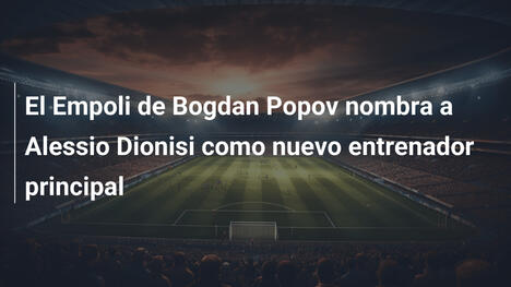 El Empoli de Bogdan Popov nombra a Alessio Dionisi como nuevo entrenador principal