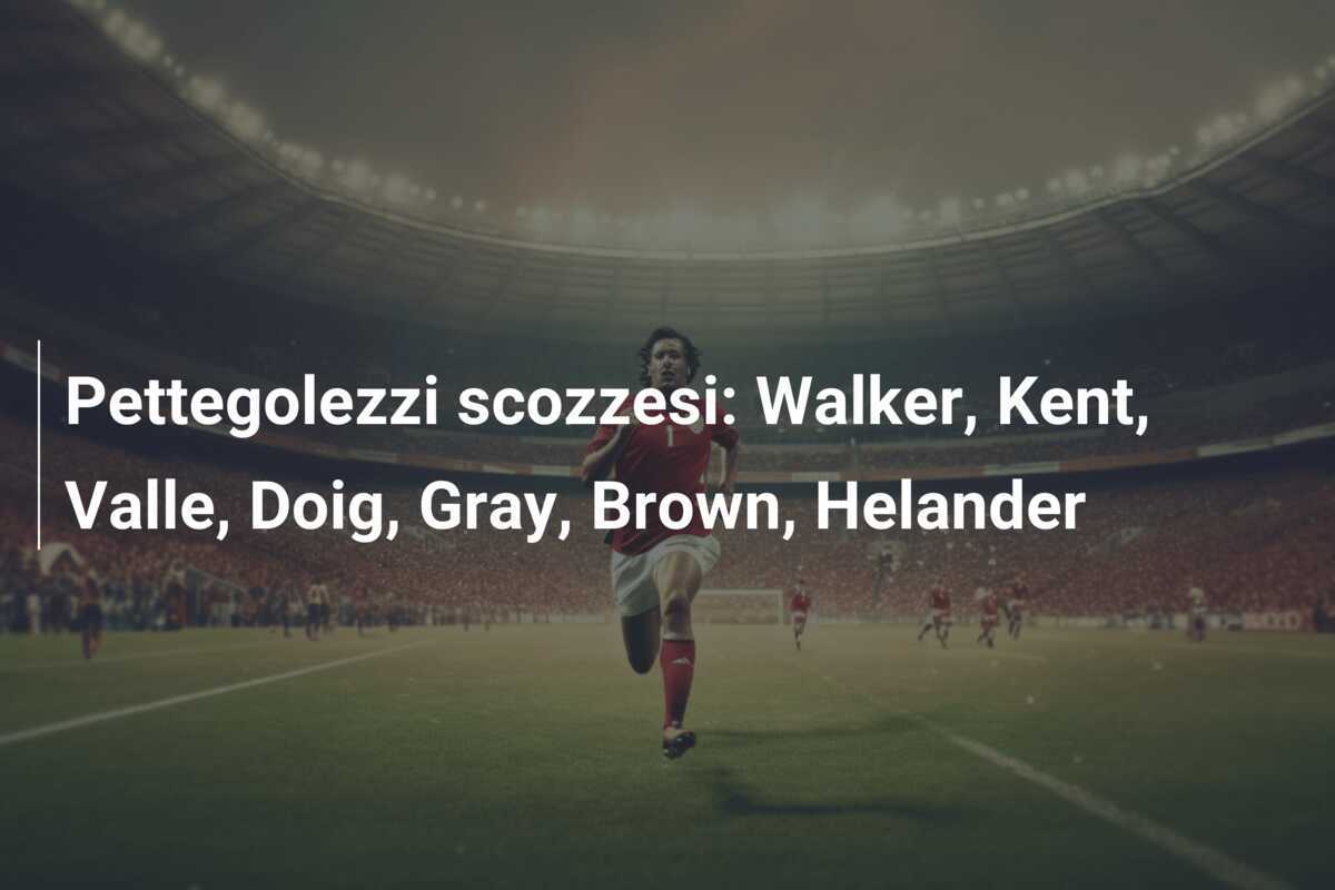 Pettegolezzi scozzesi: Walker, Kent, Valle, Doig, Gray, Brown, Helander