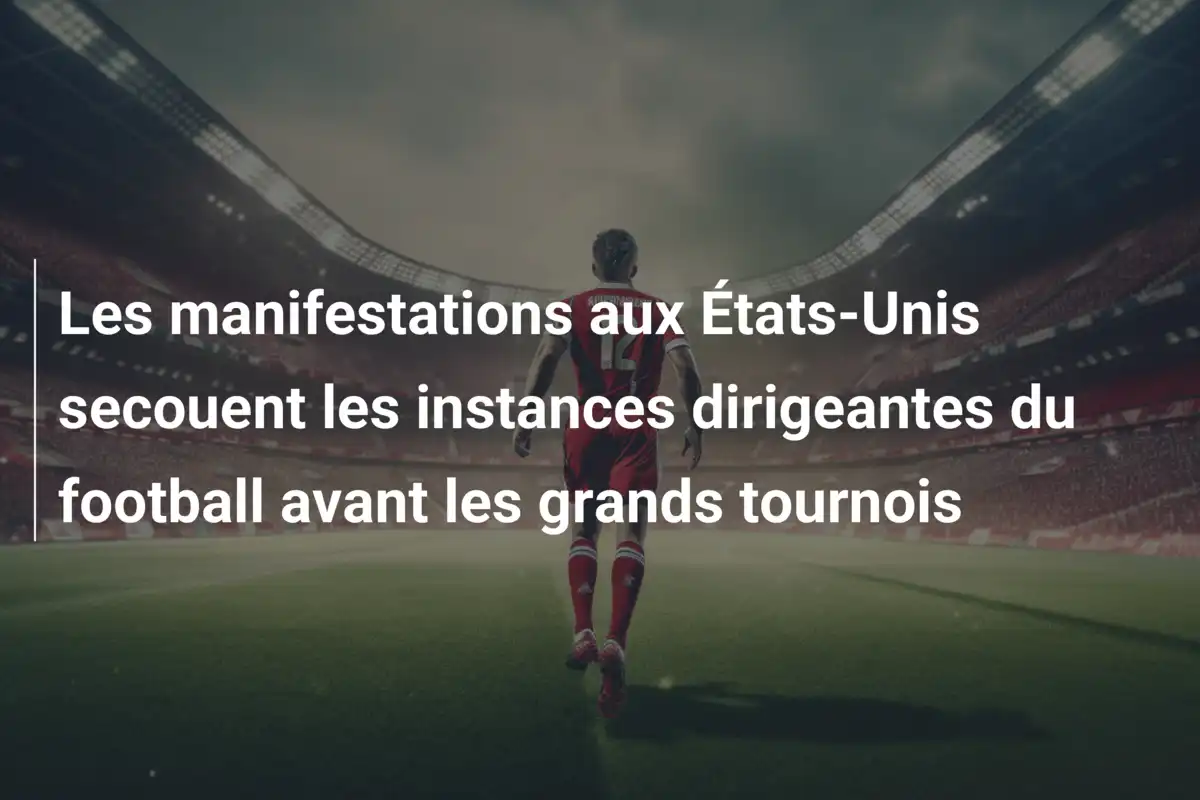 Les manifestations aux États-Unis secouent les instances dirigeantes du football avant les grands tournois