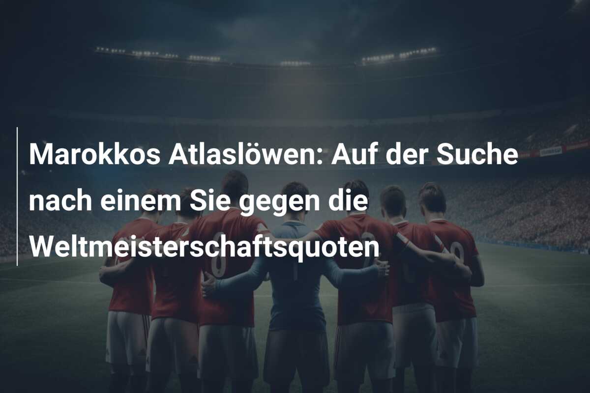Marokkos Atlaslöwen: Auf der Suche nach einem Sie gegen die Weltmeisterschaftsquoten