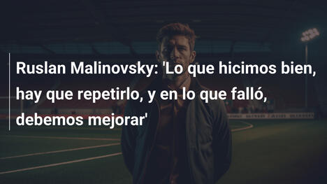 Ruslan Malinovsky: 'Lo que hicimos bien, hay que repetirlo, y en lo que falló, debemos mejorar'
