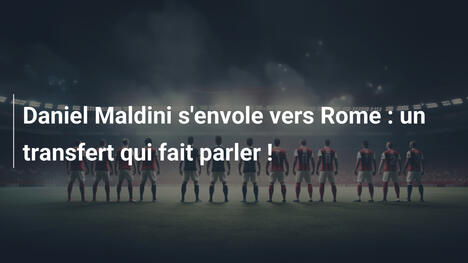 Daniel Maldini s'envole vers Rome : un transfert qui fait parler !