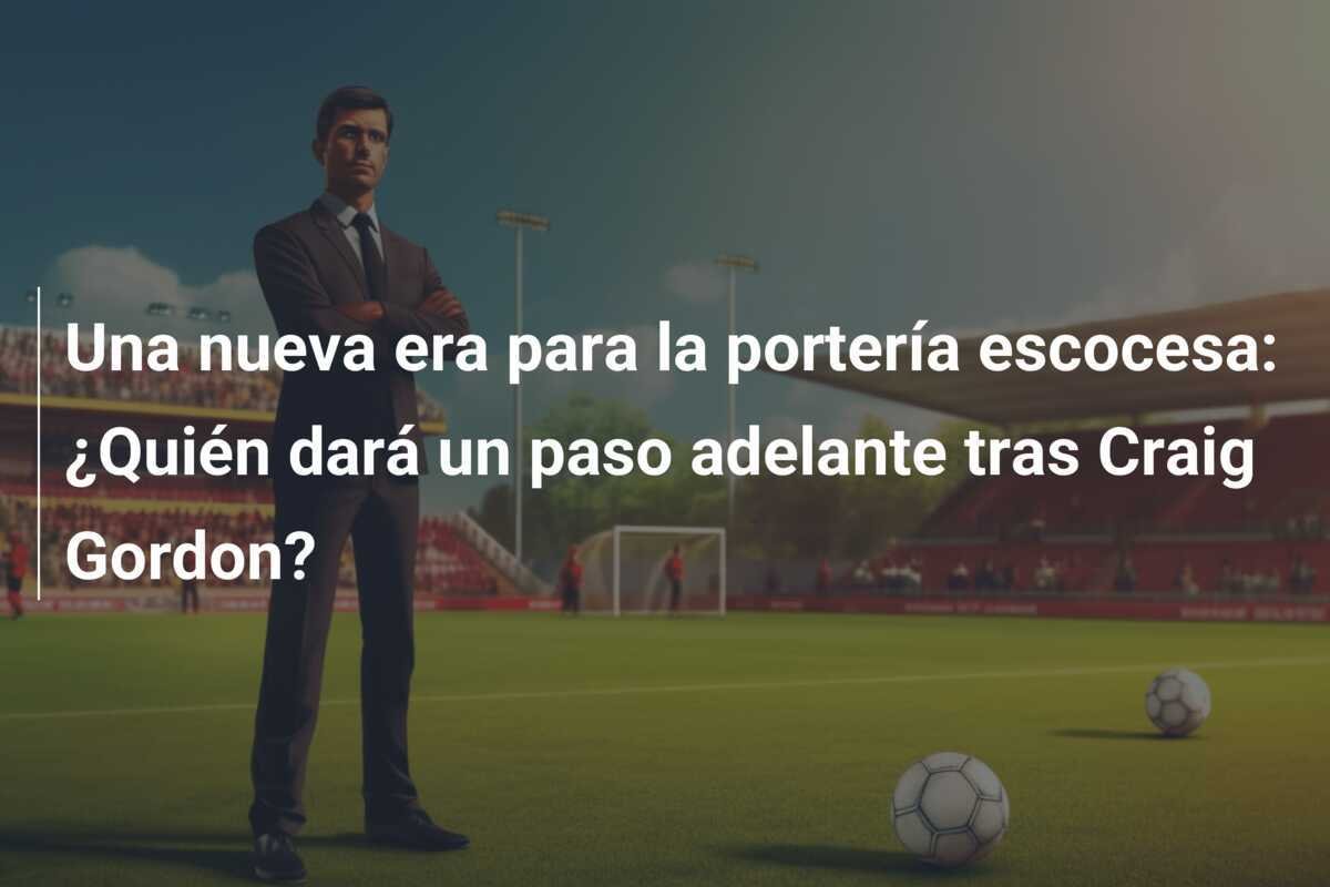 Una nueva era para la portería escocesa: ¿Quién dará un paso adelante tras Craig Gordon?