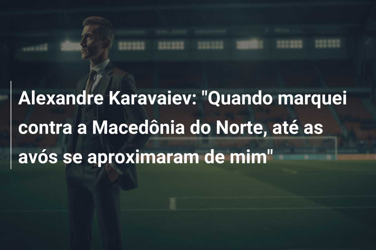 Alexandre Karavaiev: “Quando marquei contra a Macedônia do Norte, até as avós se aproximaram de mim”