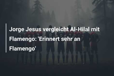 Jorge Jesus vergleicht Al-Hilal mit Flamengo: ‘Erinnert sehr an Flamengo’