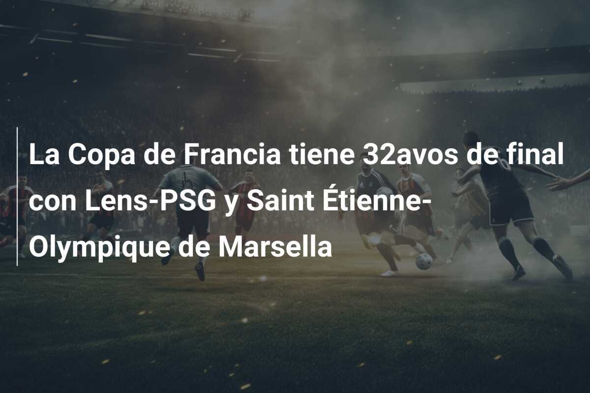 La Copa de Francia tiene 32avos de final con Lens-PSG y Saint Étienne-Olympique de Marsella