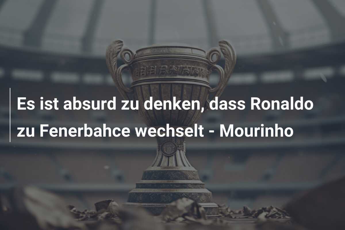 Es ist absurd zu denken, dass Ronaldo zu Fenerbahce wechselt - Mourinho
