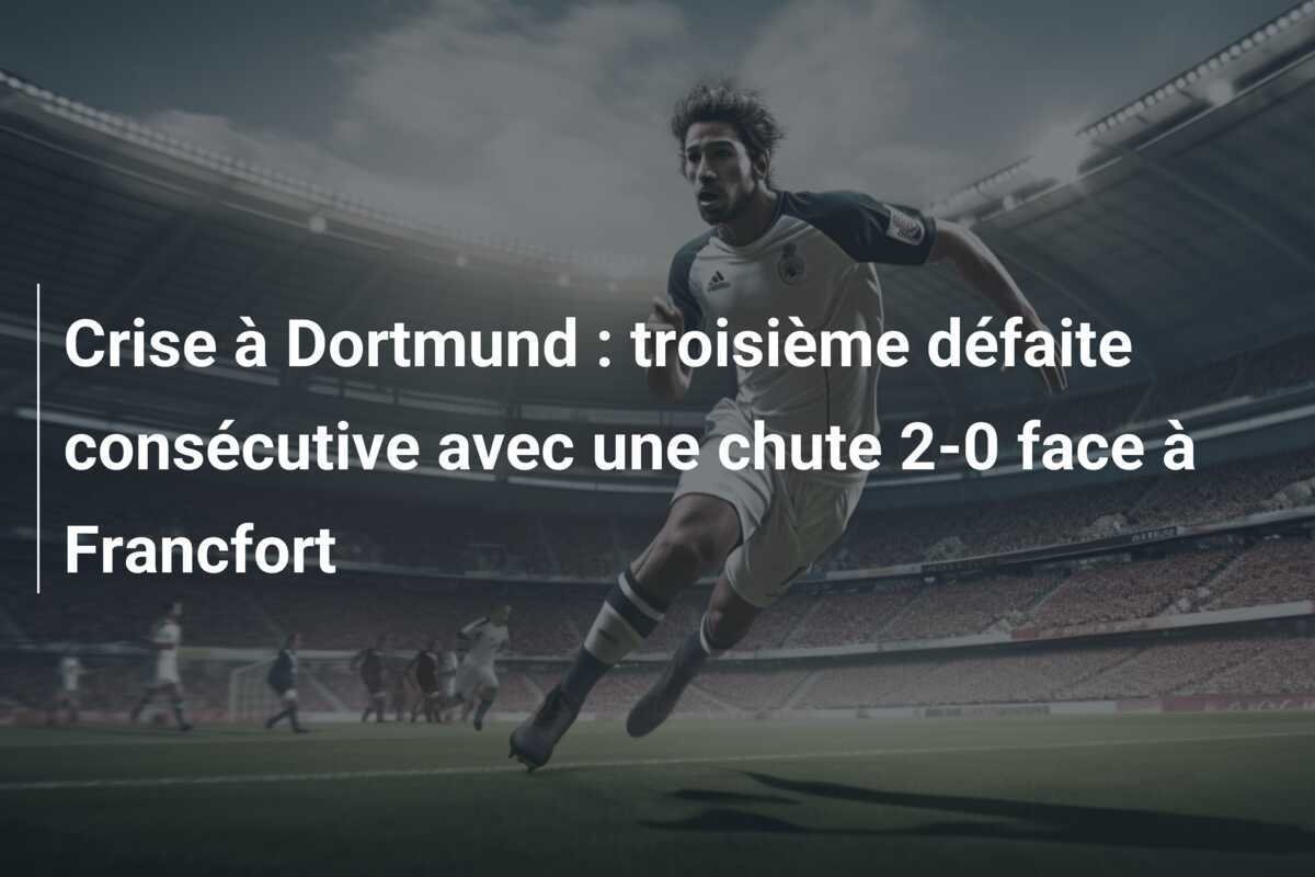 Crise à Dortmund : troisième défaite consécutive avec une chute 2-0 face à Francfort