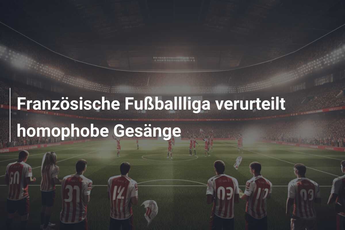 Französische Fußballliga verurteilt homophobe Gesänge