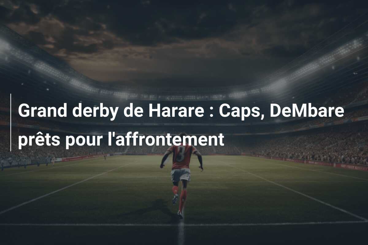 Grand derby de Harare : Caps, DeMbare prêts pour l'affrontement