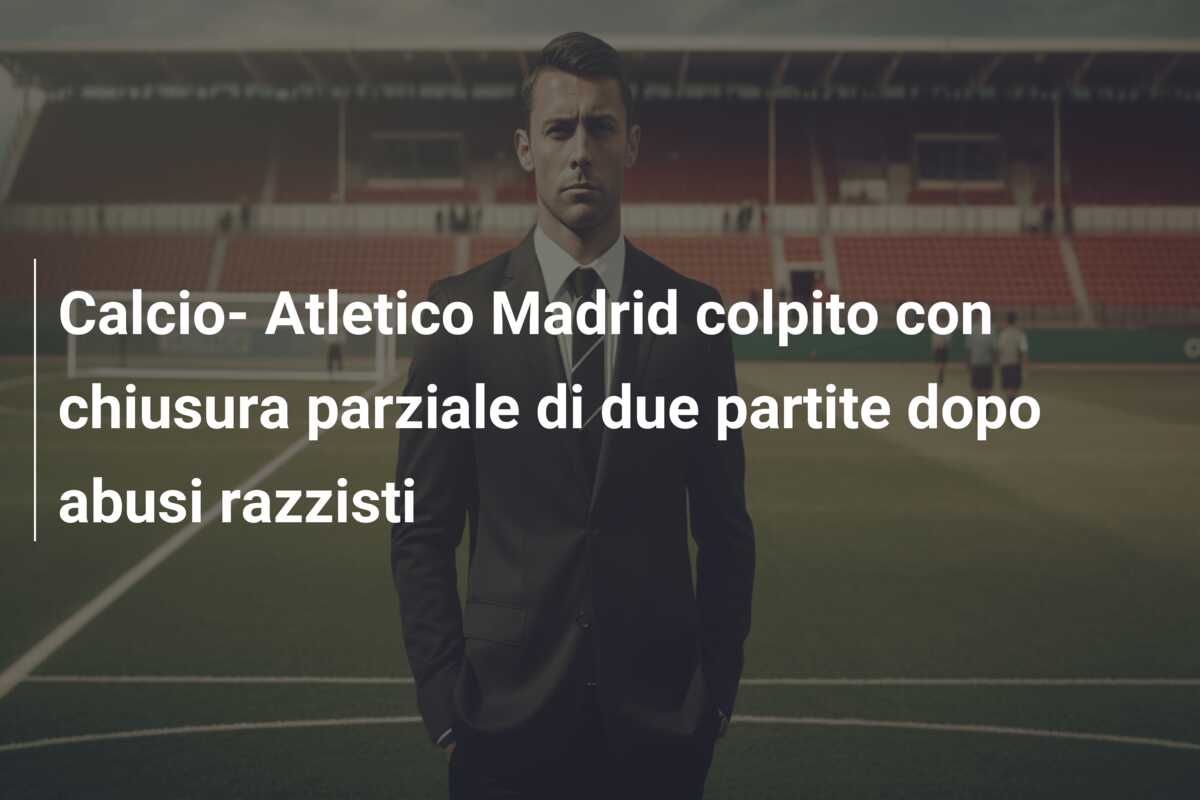 Calcio- Atletico Madrid colpito con chiusura parziale di due partite dopo abusi razzisti