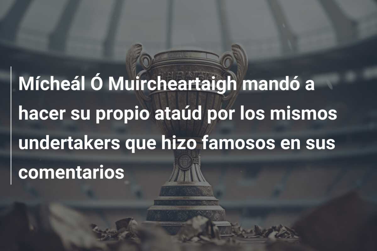 Mícheál Ó Muircheartaigh mandó a hacer su propio ataúd por los mismos undertakers que hizo famosos en sus comentarios