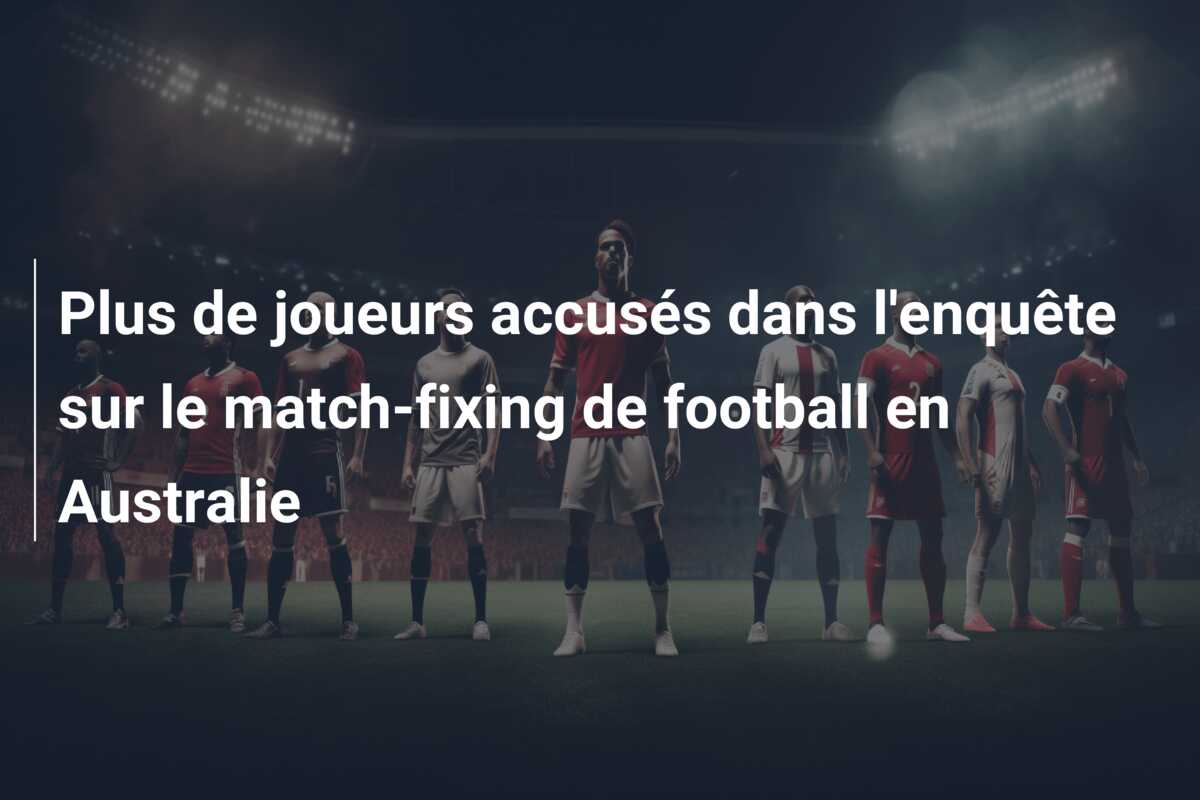 Plus de joueurs accusés dans l’enquête sur le match-fixing de football en Australie